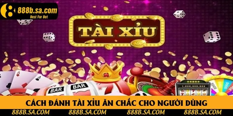 Cách đánh tài xỉu ăn chắc cho người dùng